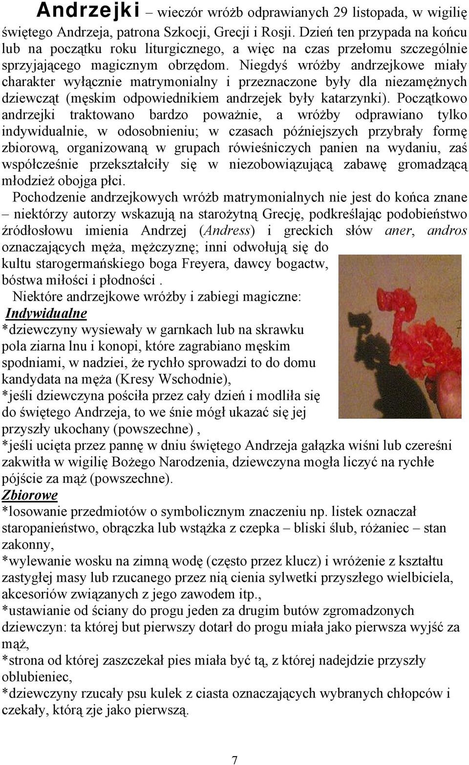 Niegdyś wróżby andrzejkowe miały charakter wyłącznie matrymonialny i przeznaczone były dla niezamężnych dziewcząt (męskim odpowiednikiem andrzejek były katarzynki).
