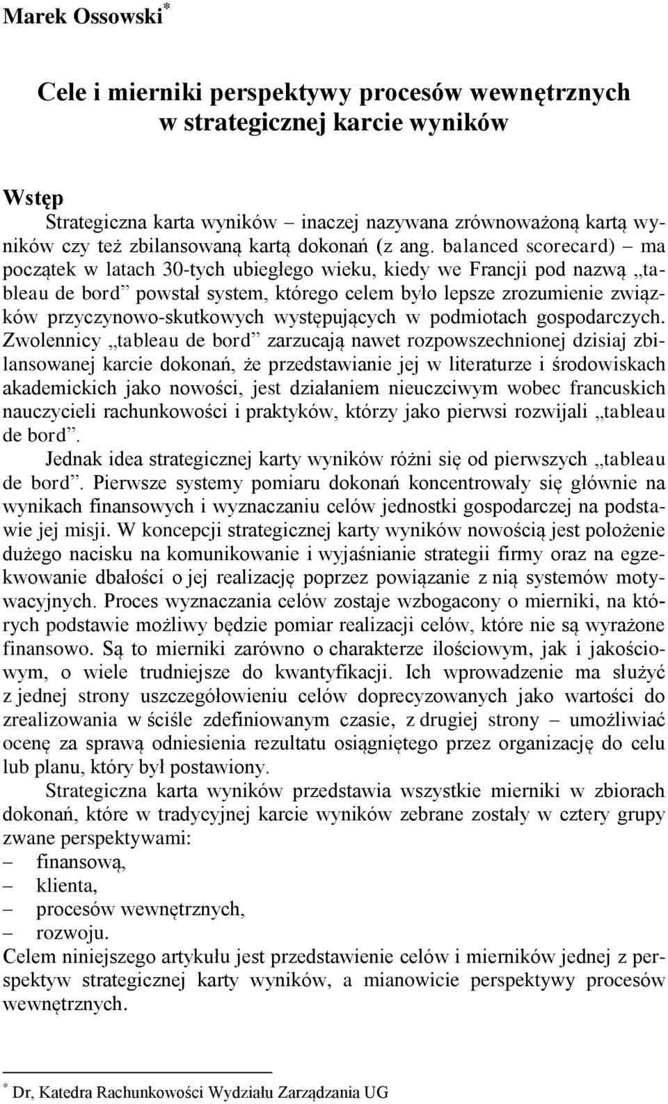 balanced scorecard) ma początek w latach 30-tych ubiegłego wieku, kiedy we Francji pod nazwą tableau de bord powstał system, którego celem było lepsze zrozumienie związków przyczynowo-skutkowych