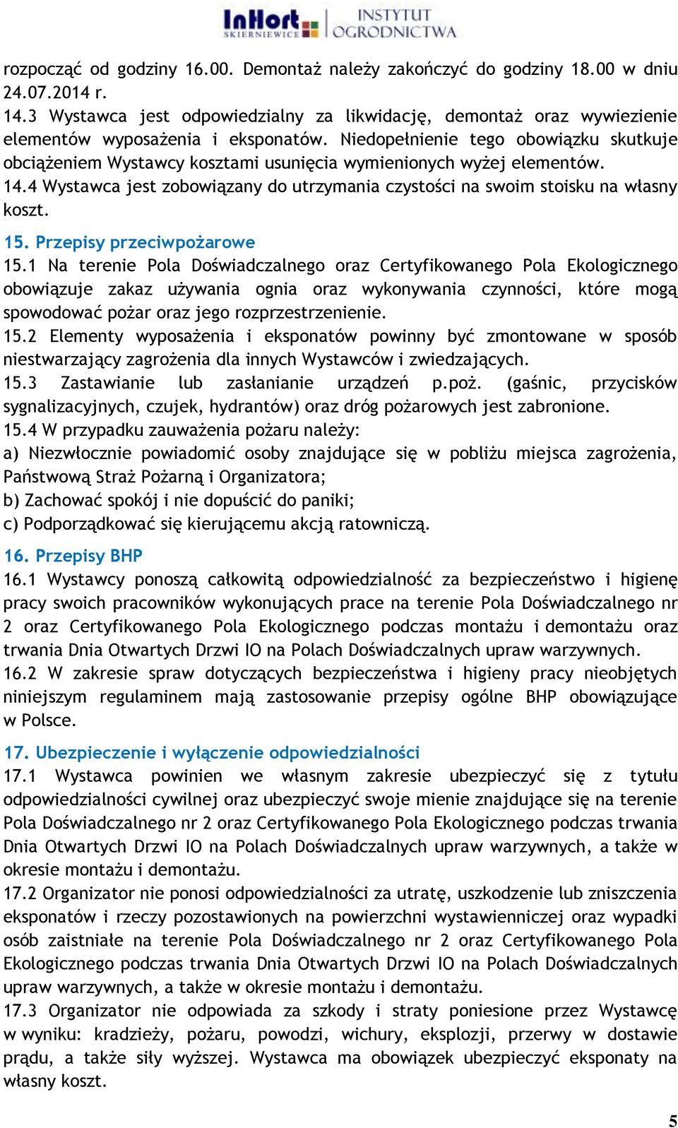 Niedopełnienie tego obowiązku skutkuje obciążeniem Wystawcy kosztami usunięcia wymienionych wyżej elementów. 14.4 Wystawca jest zobowiązany do utrzymania czystości na swoim stoisku na własny koszt.