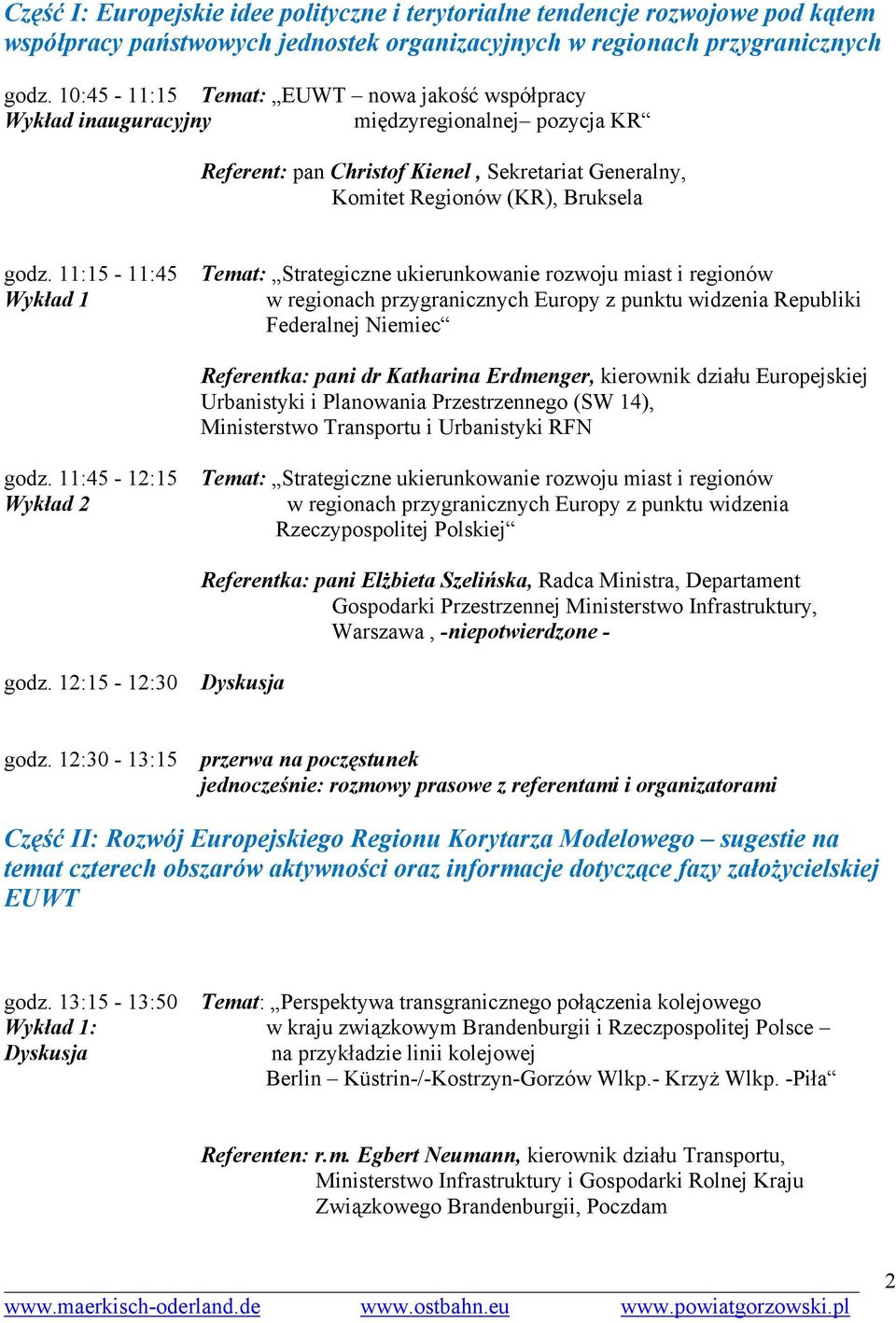 11:15-11:45 Wykład 1 Temat: Strategiczne ukierunkowanie rozwoju miast i regionów w regionach przygranicznych Europy z punktu widzenia Republiki Federalnej Niemiec Referentka: pani dr Katharina
