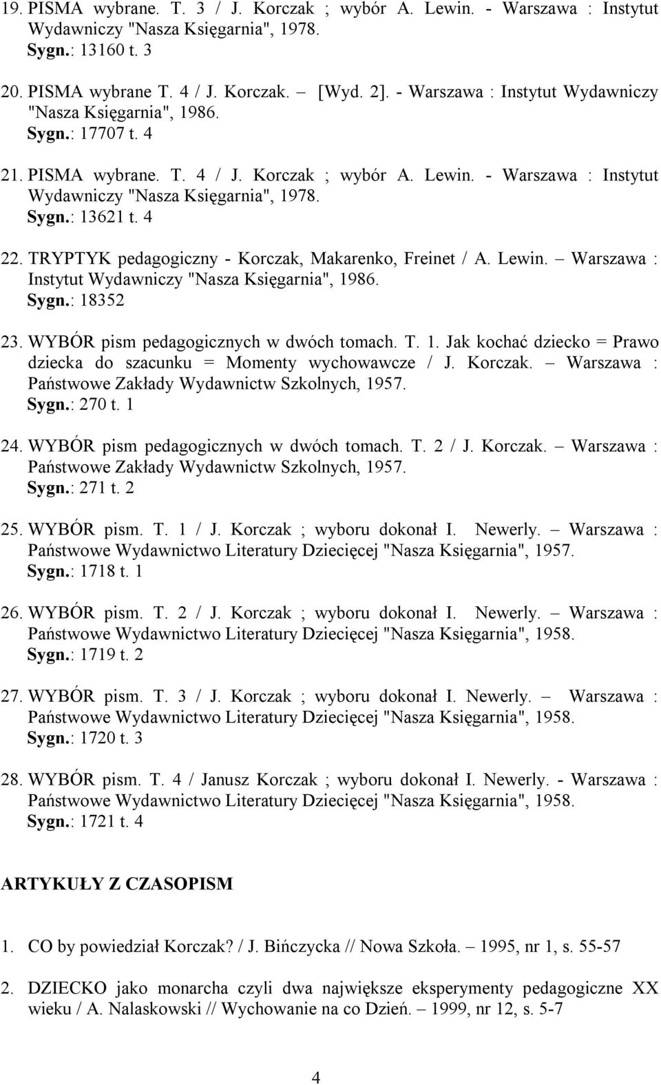 4 22. TRYPTYK pedagogiczny - Korczak, Makarenko, Freinet / A. Lewin. Warszawa : Instytut Wydawniczy "Nasza Księgarnia", 1986. Sygn.: 18352 23. WYBÓR pism pedagogicznych w dwóch tomach. T. 1. Jak kochać dziecko = Prawo dziecka do szacunku = Momenty wychowawcze / J.