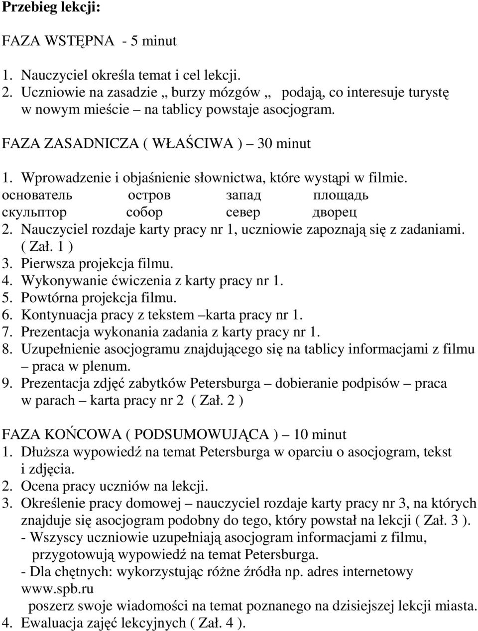 Nauczyciel rozdaje karty pracy nr 1, uczniowie zapoznają się z zadaniami. (Zał.1) 3. Pierwsza projekcja filmu. 4. Wykonywanie ćwiczenia z karty pracy nr 1. 5. Powtórna projekcja filmu. 6.