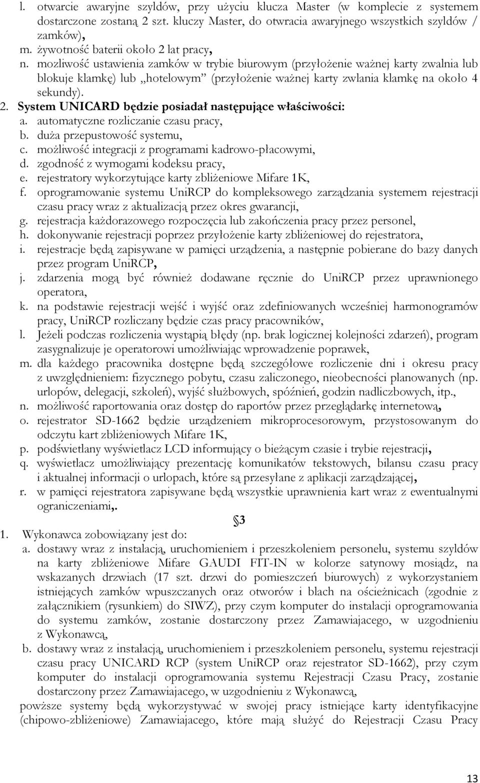 mozliwość ustawienia zamków w trybie biurowym (przyłożenie ważnej karty zwalnia lub blokuje klamkę) lub hotelowym (przyłożenie ważnej karty zwlania klamkę na około 4 sekundy). 2.