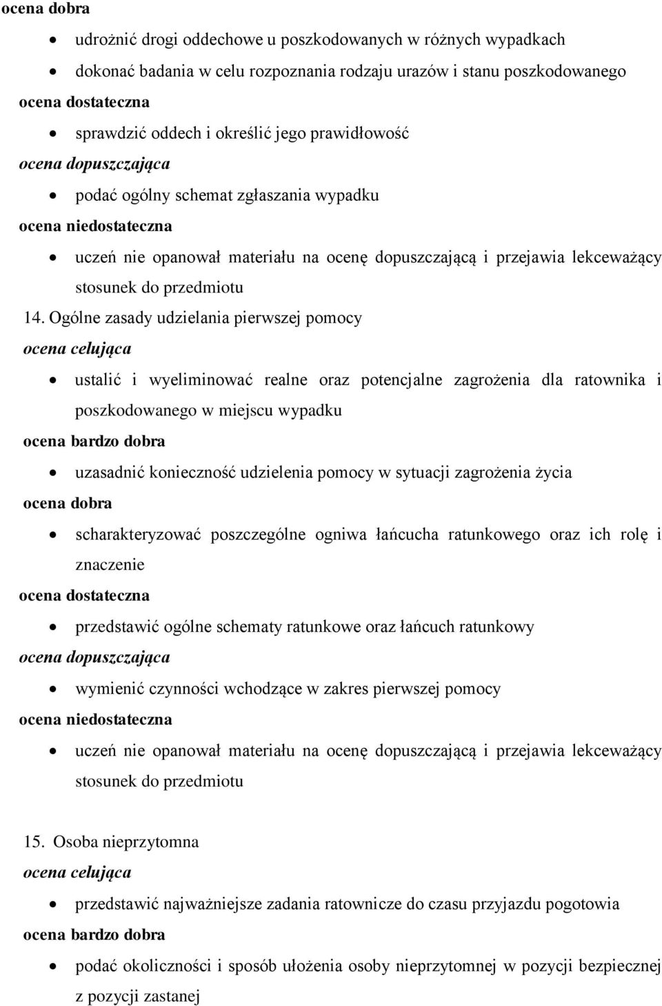 Ogólne zasady udzielania pierwszej pomocy ustalić i wyeliminować realne oraz potencjalne zagrożenia dla ratownika i poszkodowanego w miejscu wypadku uzasadnić konieczność udzielenia pomocy w sytuacji