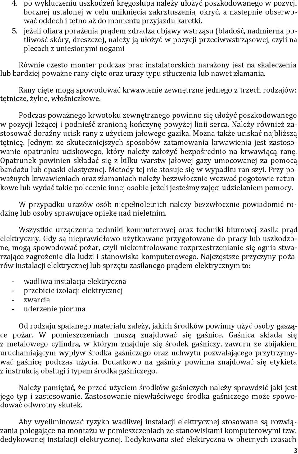 jeżeli ofiara porażenia prądem zdradza objawy wstrząsu (bladość, nadmierna potliwość skóry, dreszcze), należy ją ułożyć w pozycji przeciwwstrząsowej, czyli na plecach z uniesionymi nogami Równie