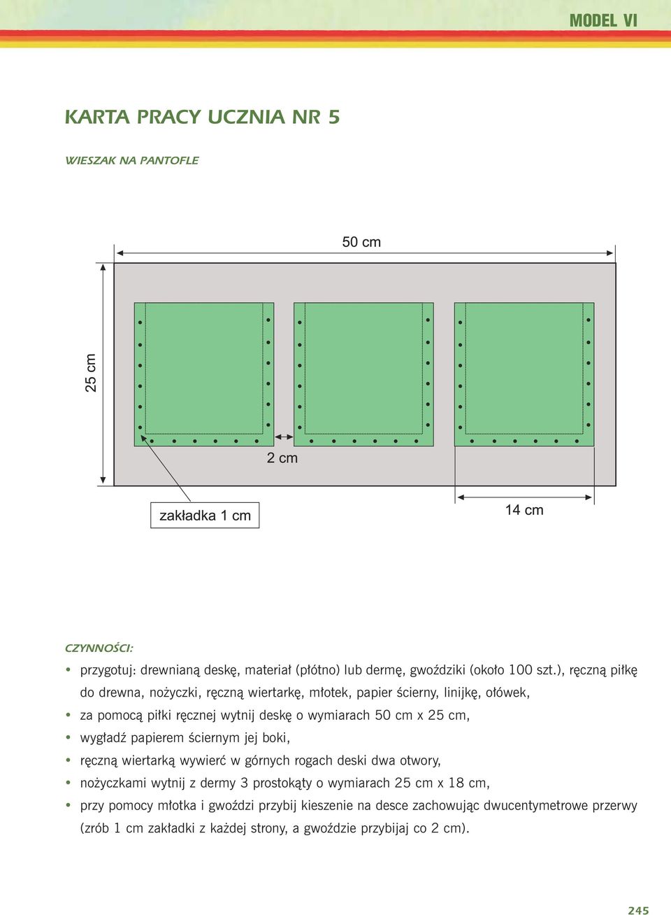 25 cm, wyg³adÿ papierem œciernym jej boki, rêczn¹ wiertark¹ wywieræ w górnych rogach deski dwa otwory, no yczkami wytnij z dermy 3 prostok¹ty o