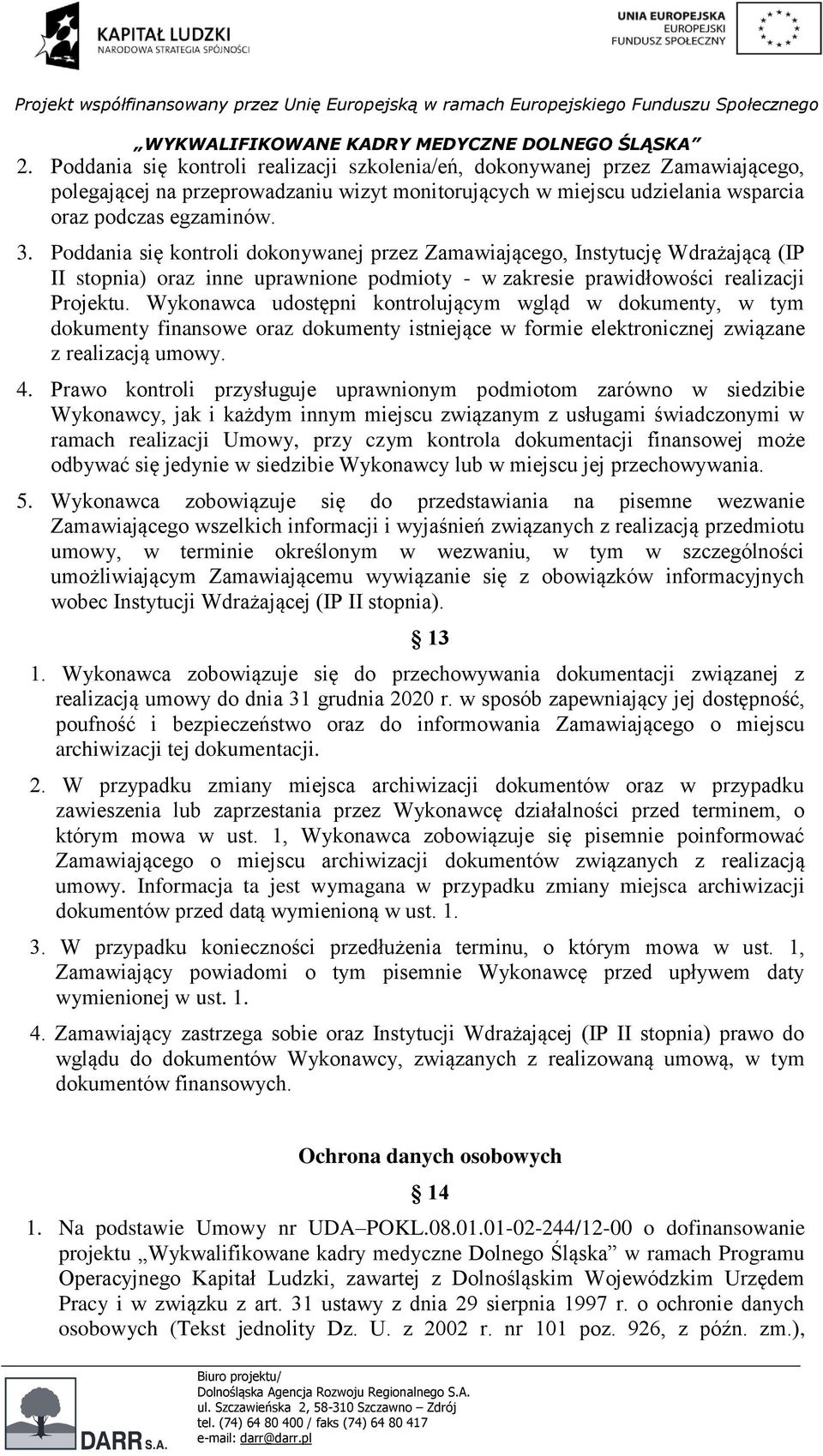 Wykonawca udostępni kontrolującym wgląd w dokumenty, w tym dokumenty finansowe oraz dokumenty istniejące w formie elektronicznej związane z realizacją umowy. 4.