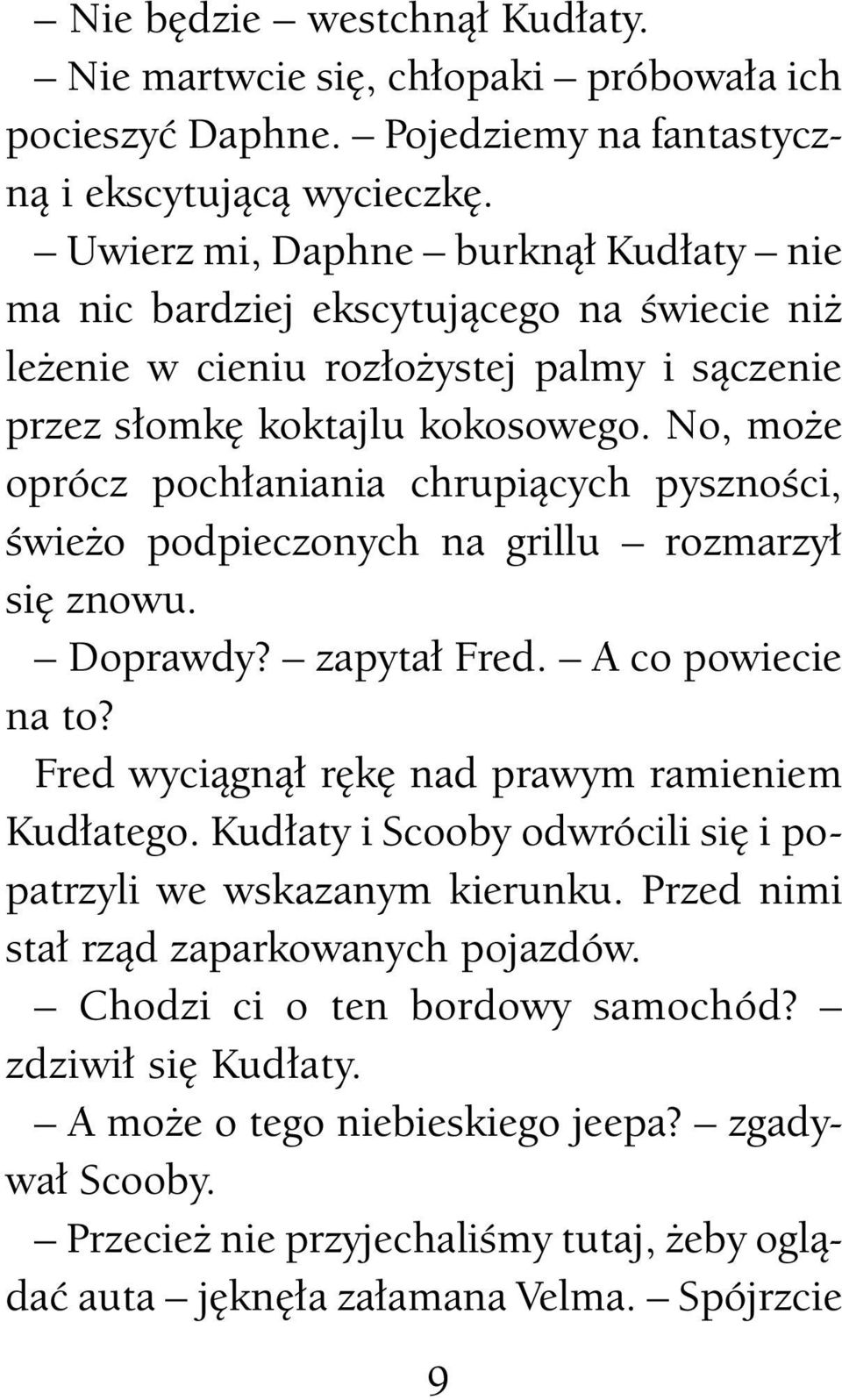 No, może oprócz pochłaniania chrupiących pyszności, świeżo podpieczonych na grillu rozmarzył się znowu. Doprawdy? zapytał Fred. A co powiecie na to? Fred wyciągnął rękę nad prawym ramieniem Kudłatego.