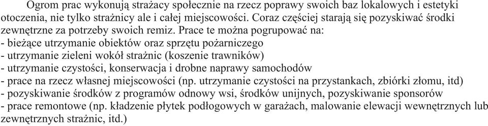 Prace te mo na pogrupowaæ na: - bie ¹ce utrzymanie obiektów oraz sprzêtu po arniczego - utrzymanie zieleni wokó³ stra nic (koszenie trawników) - utrzymanie czystoœci, konserwacja i drobne