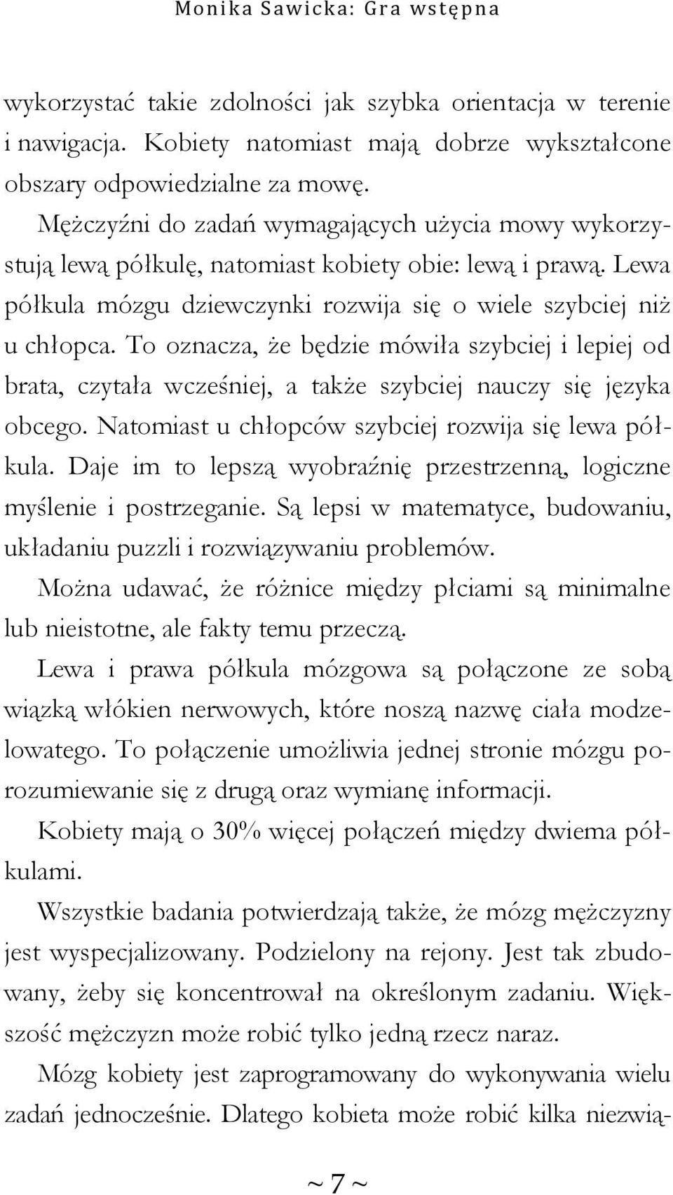 To oznacza, że będzie mówiła szybciej i lepiej od brata, czytała wcześniej, a także szybciej nauczy się języka obcego. Natomiast u chłopców szybciej rozwija się lewa półkula.