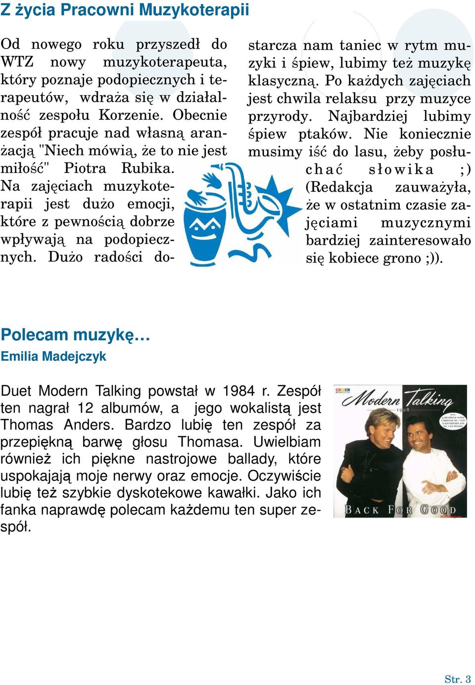 Dużo radości do- starcza nam taniec w rytm muzyki i śpiew, lubimy też muzykę klasyczną. Po każdych zajęciach jest chwila relaksu przy muzyce przyrody. Najbardziej lubimy śpiew ptaków.
