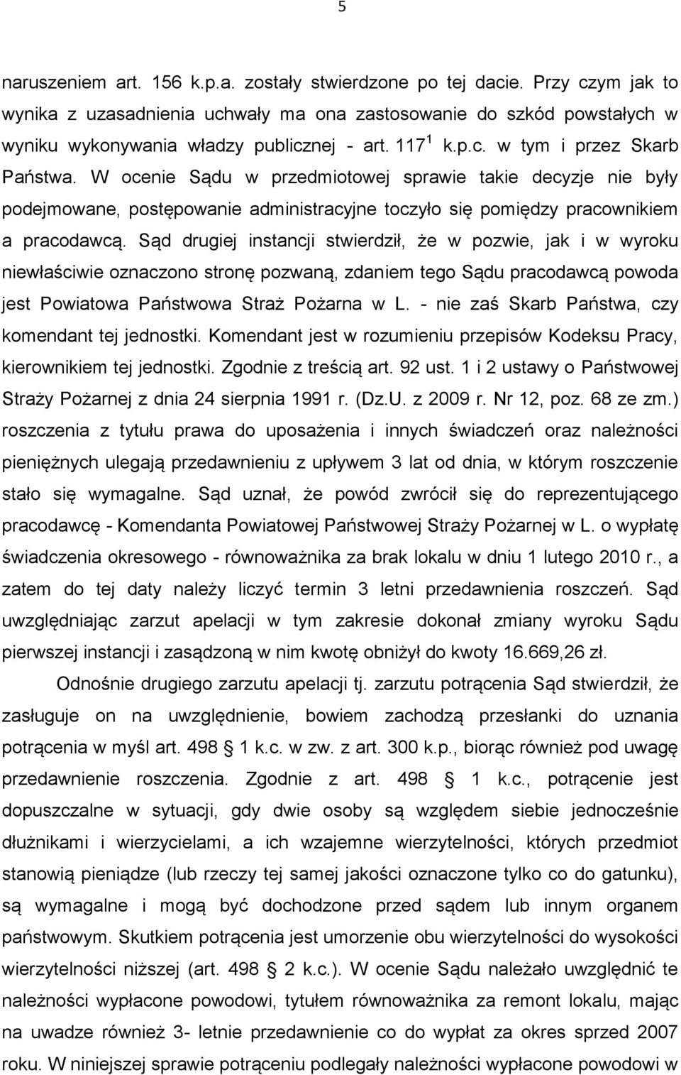 Sąd drugiej instancji stwierdził, że w pozwie, jak i w wyroku niewłaściwie oznaczono stronę pozwaną, zdaniem tego Sądu pracodawcą powoda jest Powiatowa Państwowa Straż Pożarna w L.