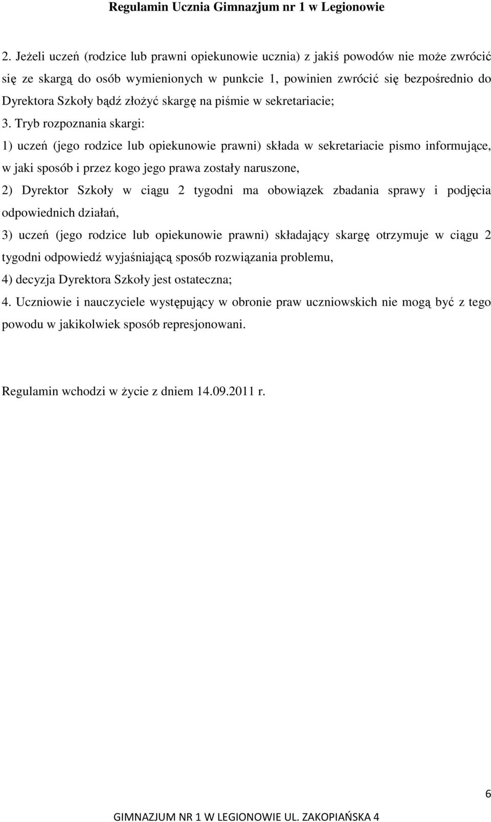 Tryb rozpoznania skargi: 1) uczeń (jego rodzice lub opiekunowie prawni) składa w sekretariacie pismo informujące, w jaki sposób i przez kogo jego prawa zostały naruszone, 2) Dyrektor Szkoły w ciągu 2