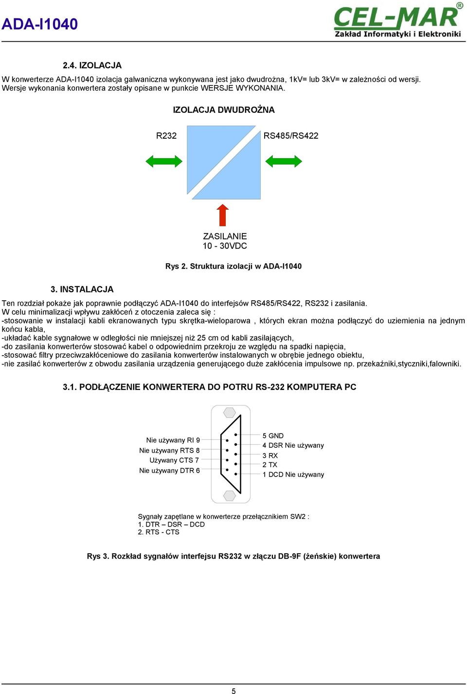 W celu minimalizacji wpływu zakłóceń z otoczenia zaleca się : -stosowanie w instalacji kabli ekranowanych typu skrętka-wieloparowa, których ekran można podłączyć do uziemienia na jednym końcu kabla,