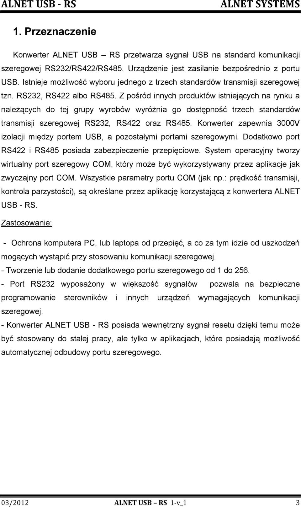 Z pośród innych produktów istniejących na rynku a należących do tej grupy wyrobów wyróżnia go dostępność trzech standardów transmisji szeregowej RS232, RS422 oraz RS485.