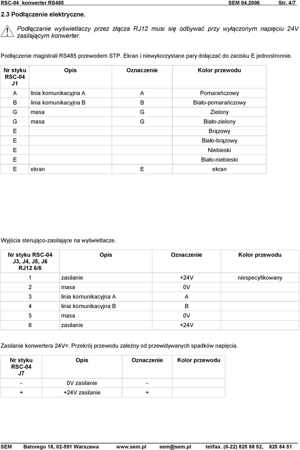 Nr styku RSC-04 J1 Opis Oznaczenie Kolor przewodu A linia komunikacyjna A A Pomarańczowy B linia komunikacyjna B B Biało-pomarańczowy G masa G Zielony G masa G Biało-zielony Brązowy Biało-brązowy