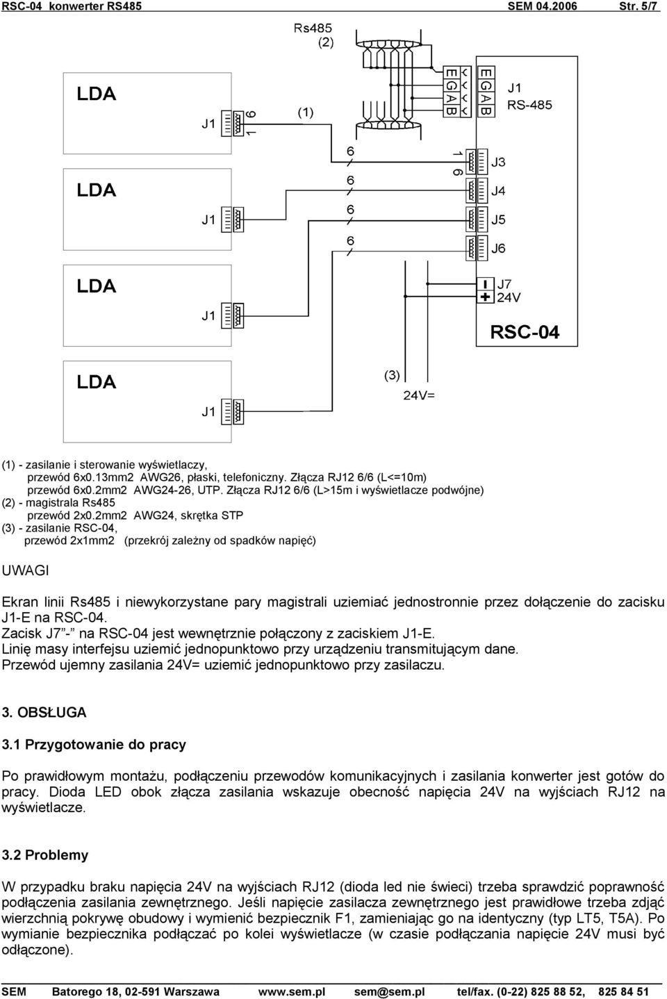 2mm2 AWG24, skrętka STP (3) - zasilanie RSC-04, przewód 2x1mm2 (przekrój zależny od spadków napięć) UWAGI kran linii Rs485 i niewykorzystane pary magistrali uziemiać jednostronnie przez dołączenie do