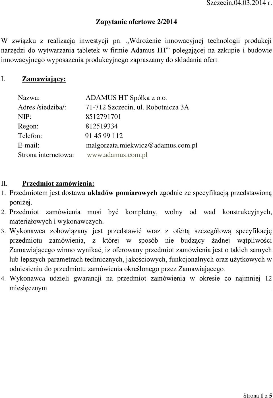 I. Zamawiający: Nazwa: ADAMUS HT Spółka z o.o. Adres /siedziba/: 7-72 Szczecin, ul. Robotnicza 3A NIP: 8527970 Regon: 8259334 Telefon: 9 45 99 2 E-mail: malgorzata.miekwicz@adamus.com.