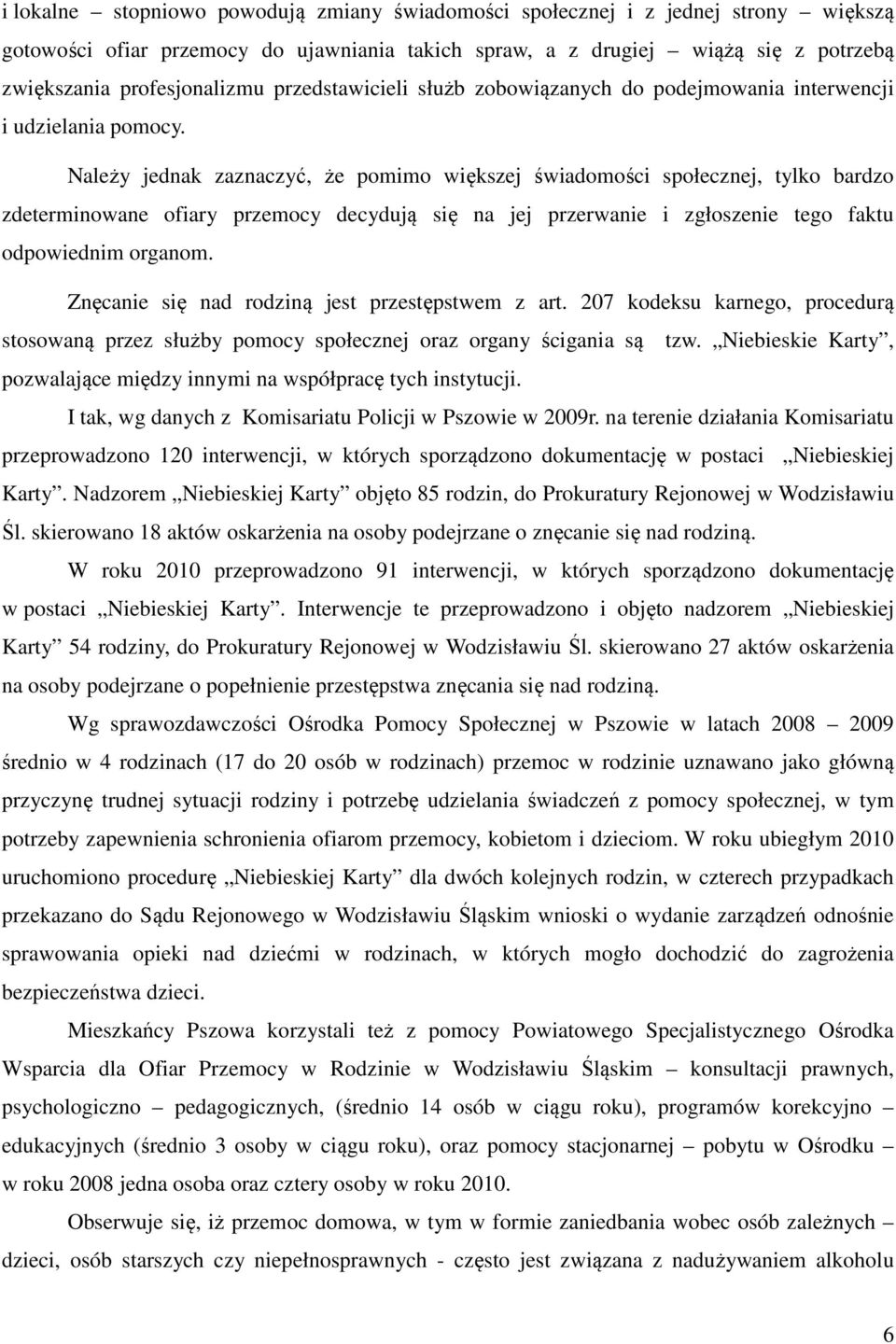 Należy jednak zaznaczyć, że pomimo większej świadomości społecznej, tylko bardzo zdeterminowane ofiary przemocy decydują się na jej przerwanie i zgłoszenie tego faktu odpowiednim organom.