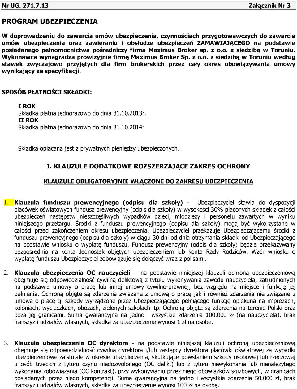 posiadanego pełnomocnictwa pośredniczy firma Maximus Broker sp. z o.o. z siedzibą w Toruniu. Wykonawca wynagradza prowizyjnie firmę Maximus Broker Sp. z o.o. z siedzibą w Toruniu według stawek zwyczajowo przyjętych dla firm brokerskich przez cały okres obowiązywania umowy wynikający ze specyfikacji.