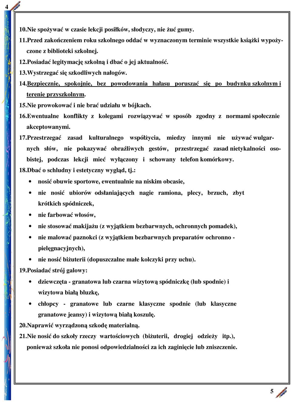 15.Nie prowokować i nie brać udziału w bójkach. 16.Ewentualne konflikty z kolegami rozwiązywać w sposób zgodny z normami społecznie akceptowanymi. 17.