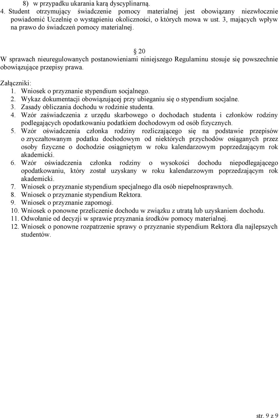 Wniosek o przyznanie stypendium socjalnego. 2. Wykaz dokumentacji obowiązującej przy ubieganiu się o stypendium socjalne. 3. Zasady obliczania dochodu w rodzinie studenta. 4.