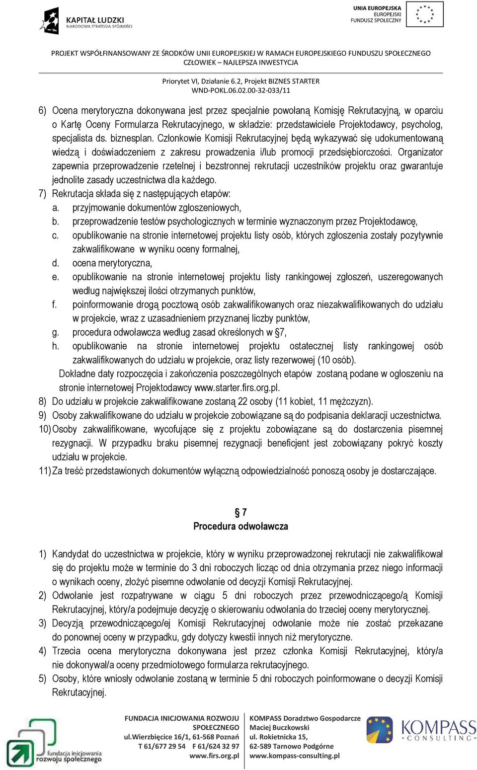 Członkowie Komisji Rekrutacyjnej będą wykazywać się udokumentowaną wiedzą i doświadczeniem z zakresu prowadzenia i/lub promocji przedsiębiorczości.