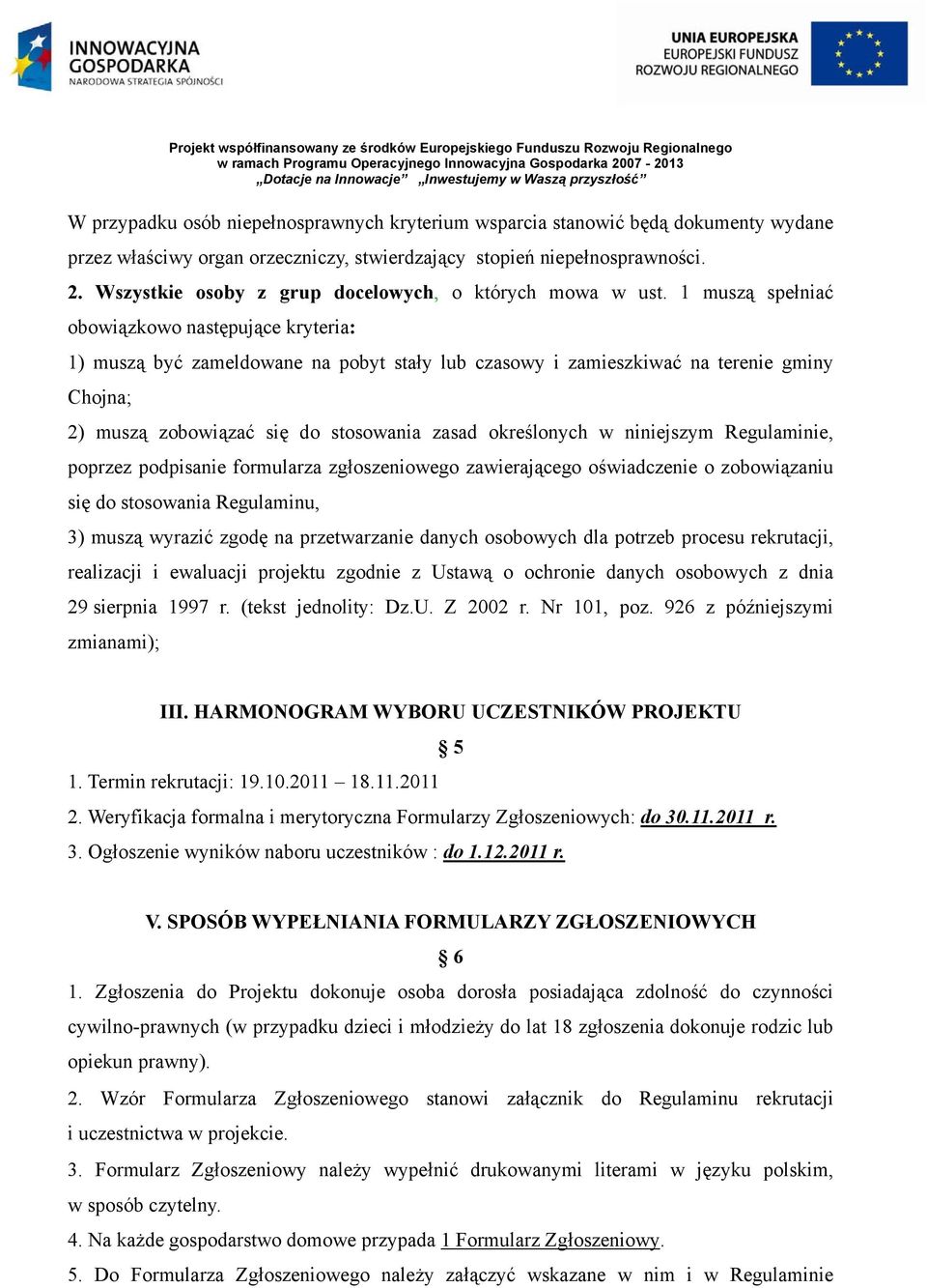 1 muszą spełniać obowiązkowo następujące kryteria: 1) muszą być zameldowane na pobyt stały lub czasowy i zamieszkiwać na terenie gminy Chojna; 2) muszą zobowiązać się do stosowania zasad określonych