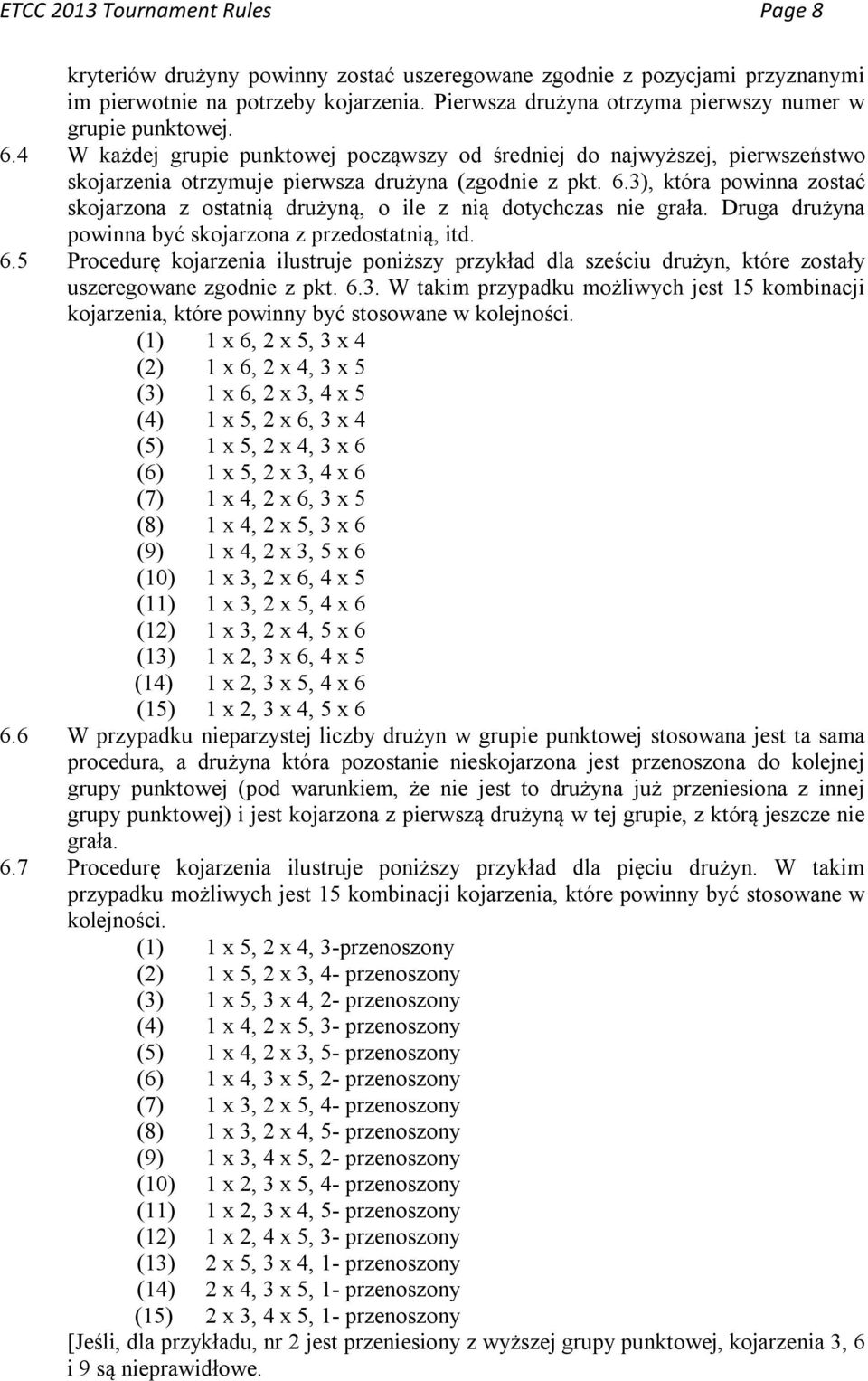 Druga drużyna powinna być skojarzona z przedostatnią, itd. 6.5 Procedurę kojarzenia ilustruje poniższy przykład dla sześciu drużyn, które zostały uszeregowane zgodnie z pkt. 6.3.