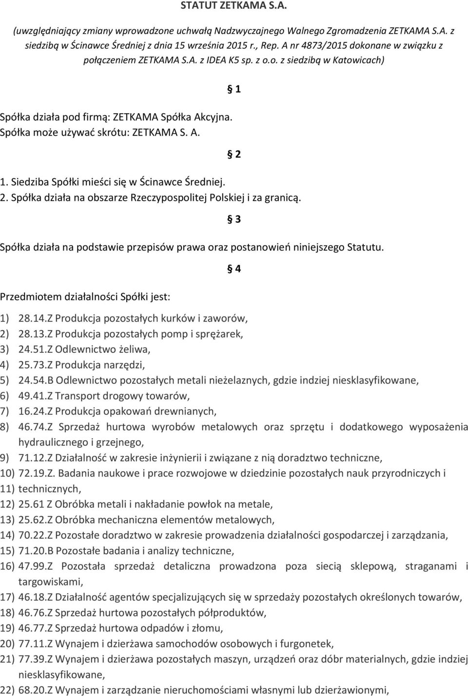 Siedziba Spółki mieści się w Ścinawce Średniej. 2. Spółka działa na obszarze Rzeczypospolitej Polskiej i za granicą. Spółka działa na podstawie przepisów prawa oraz postanowień niniejszego Statutu.