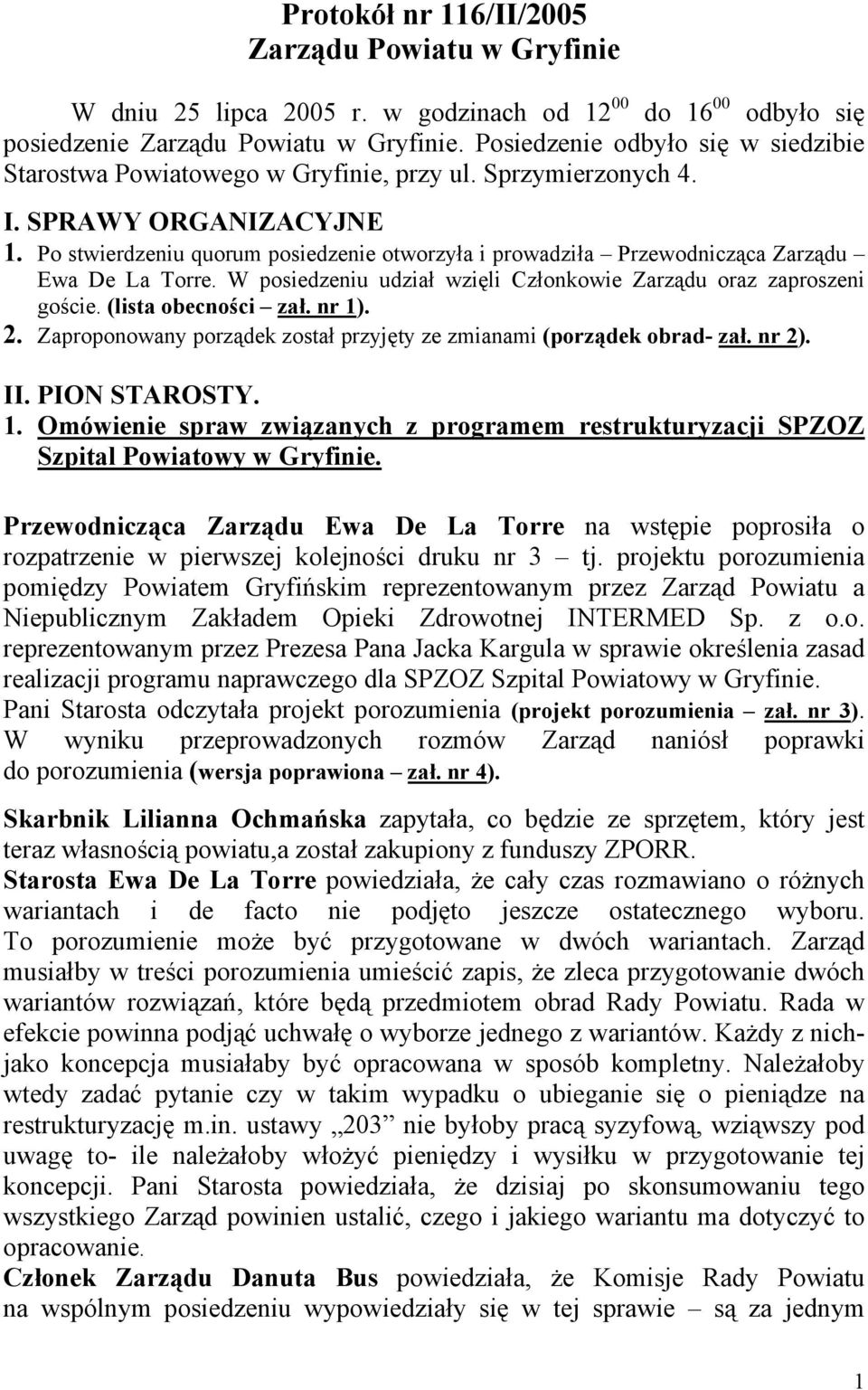 Po stwierdzeniu quorum posiedzenie otworzyła i prowadziła Przewodnicząca Zarządu Ewa De La Torre. W posiedzeniu udział wzięli Członkowie Zarządu oraz zaproszeni goście. (lista obecności zał. nr 1). 2.