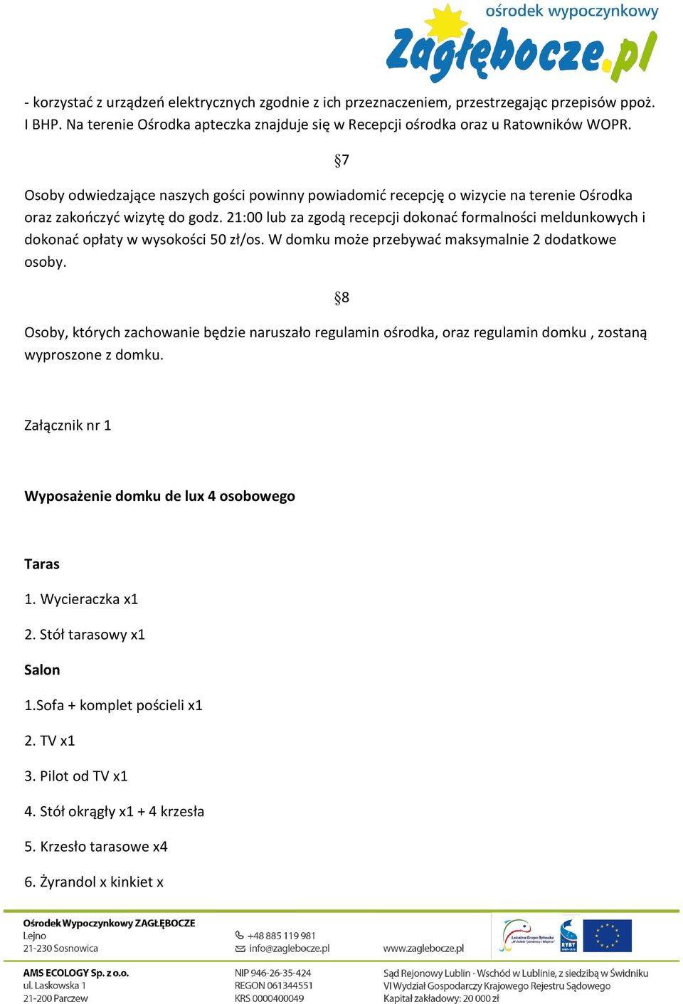 21:00 lub za zgodą recepcji dokonać formalności meldunkowych i dokonać opłaty w wysokości 50 zł/os. W domku może przebywać maksymalnie 2 dodatkowe osoby.