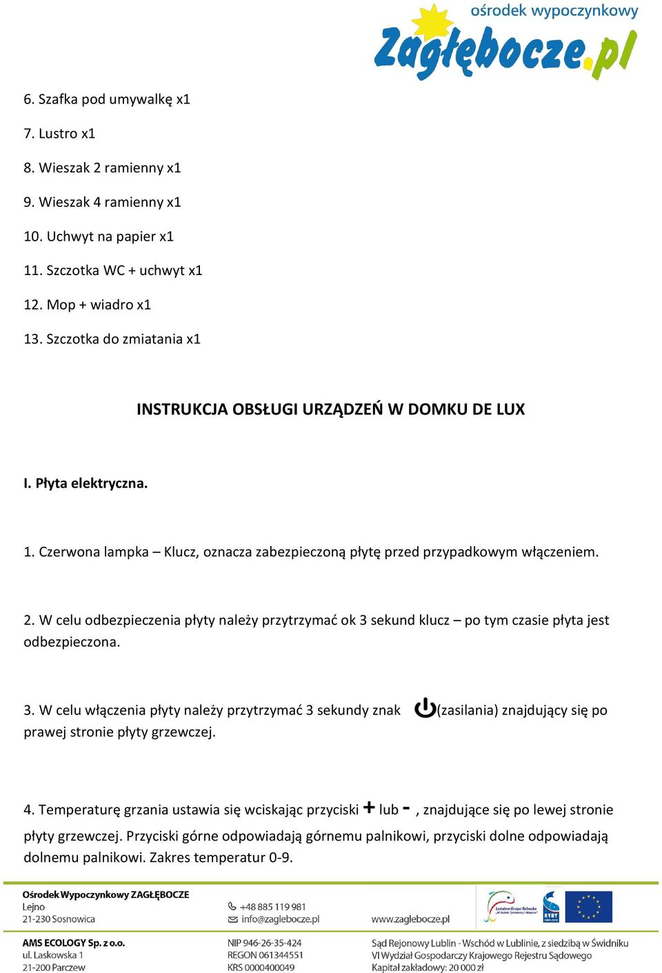 W celu odbezpieczenia płyty należy przytrzymać ok 3 sekund klucz po tym czasie płyta jest odbezpieczona. 3. W celu włączenia płyty należy przytrzymać 3 sekundy znak (zasilania) znajdujący się po prawej stronie płyty grzewczej.