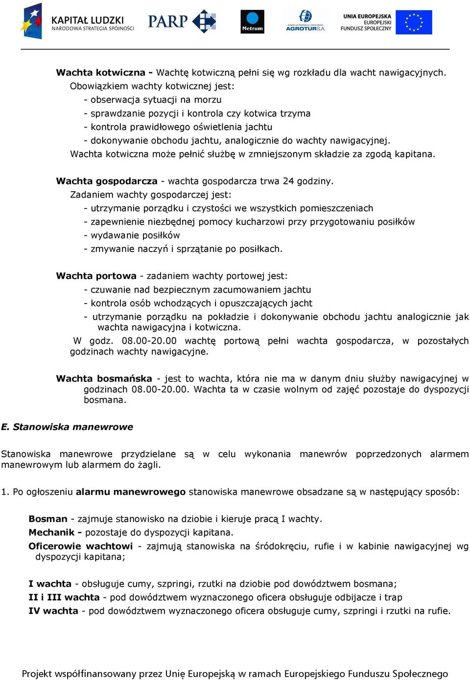 analogicznie do wachty nawigacyjnej. Wachta kotwiczna moŝe pełnić słuŝbę w zmniejszonym składzie za zgodą kapitana. Wachta gospodarcza - wachta gospodarcza trwa 24 godziny.