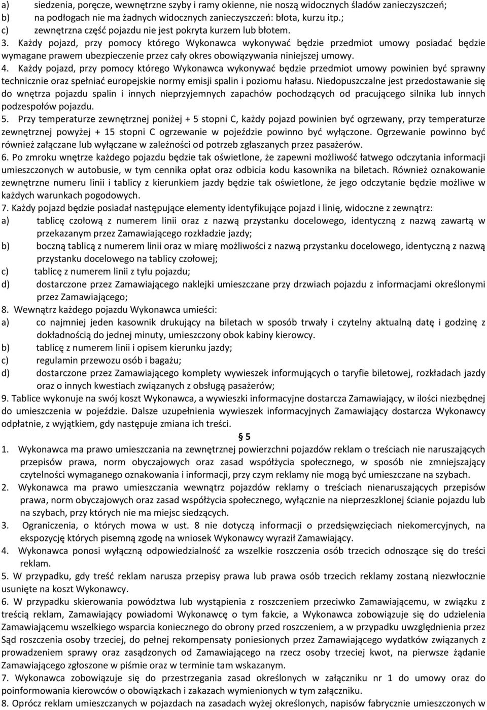Każdy pojazd, przy pomocy którego Wykonawca wykonywać będzie przedmiot umowy posiadać będzie wymagane prawem ubezpieczenie przez cały okres obowiązywania niniejszej umowy. 4.