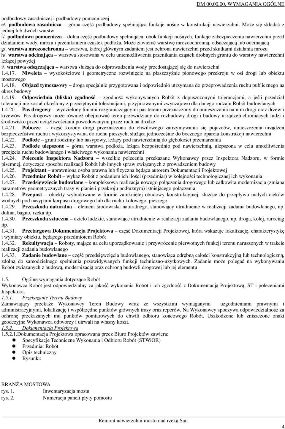 podbudowa pomocnicza dolna część podbudowy spełniająca, obok funkcji nośnych, funkcje zabezpieczenia nawierzchni przed działaniem wody, mrozu i przenikaniem cząstek podłoŝa.