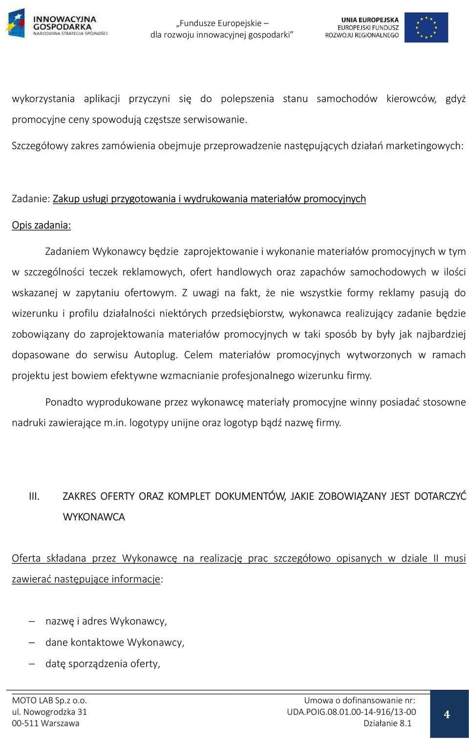 Wykonawcy będzie zaprojektowanie i wykonanie materiałów promocyjnych w tym w szczególności teczek reklamowych, ofert handlowych oraz zapachów samochodowych w ilości wskazanej w zapytaniu ofertowym.