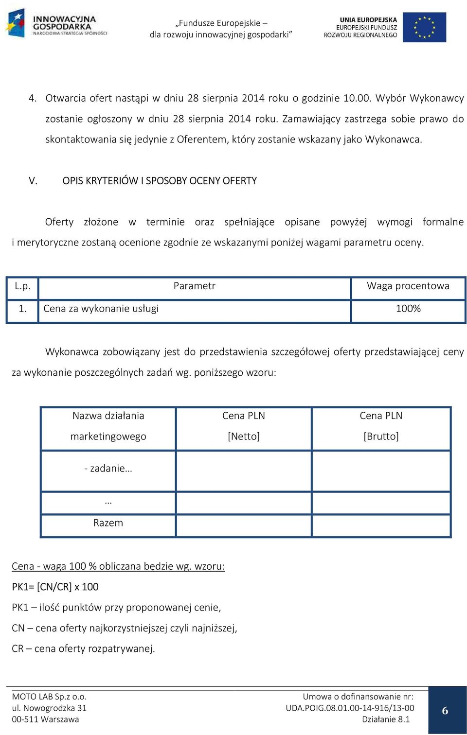 OPIS KRYTERIÓW I SPOSOBY OCENY OFERTY Oferty złożone w terminie oraz spełniające opisane powyżej wymogi formalne i merytoryczne zostaną ocenione zgodnie ze wskazanymi poniżej wagami parametru oceny.