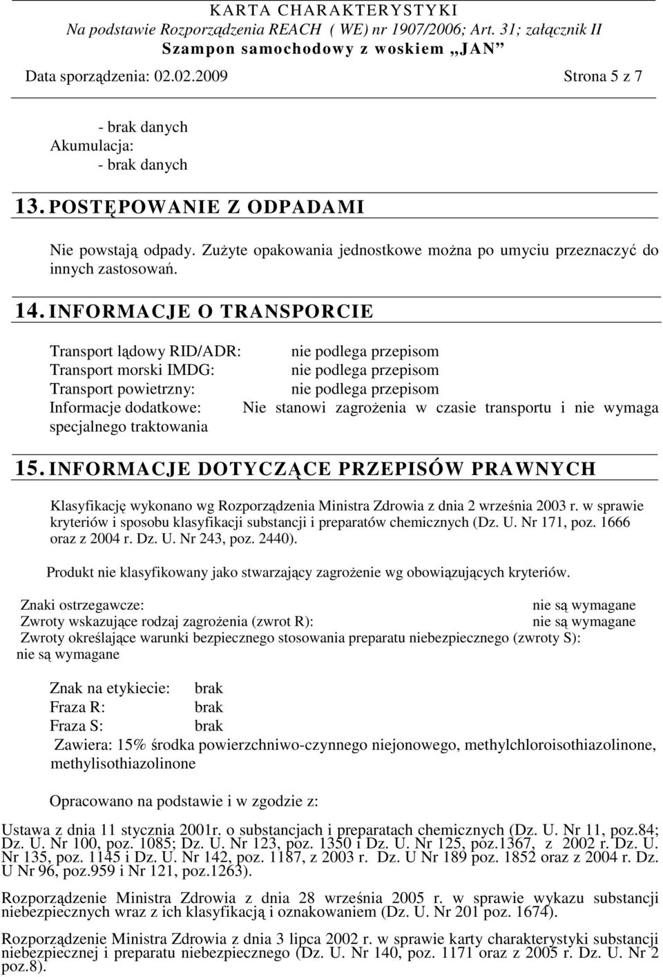 INFORMACJE O TRANSPORCIE Transport lądowy RID/ADR: nie podlega przepisom Transport morski IMDG: nie podlega przepisom Transport powietrzny: nie podlega przepisom Informacje dodatkowe: Nie stanowi