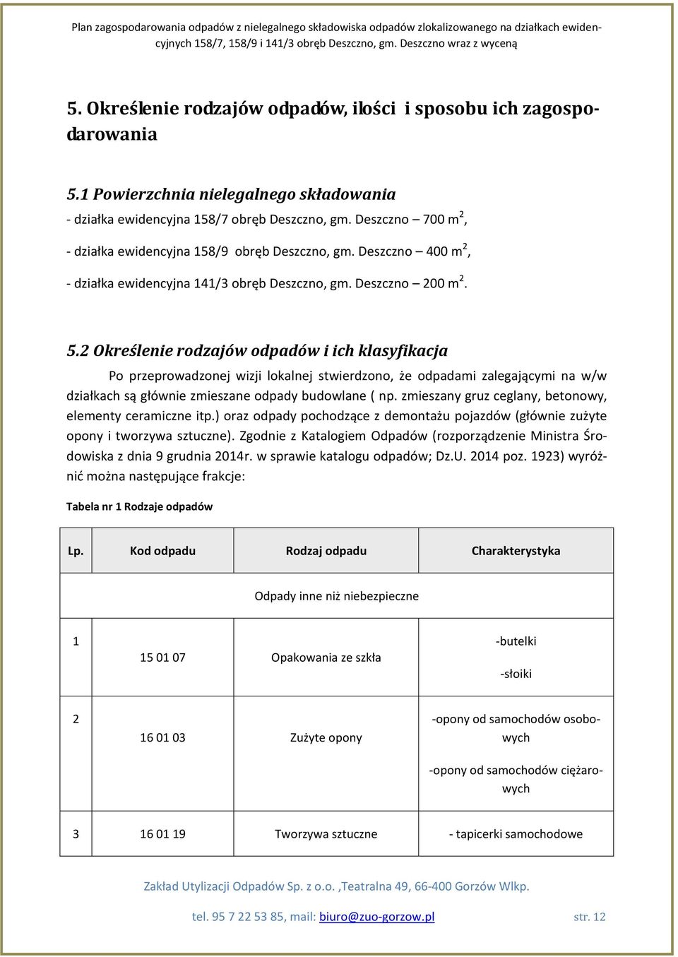 2 Określenie rodzajów odpadów i ich klasyfikacja Po przeprowadzonej wizji lokalnej stwierdzono, że odpadami zalegającymi na w/w działkach są głównie zmieszane odpady budowlane ( np.