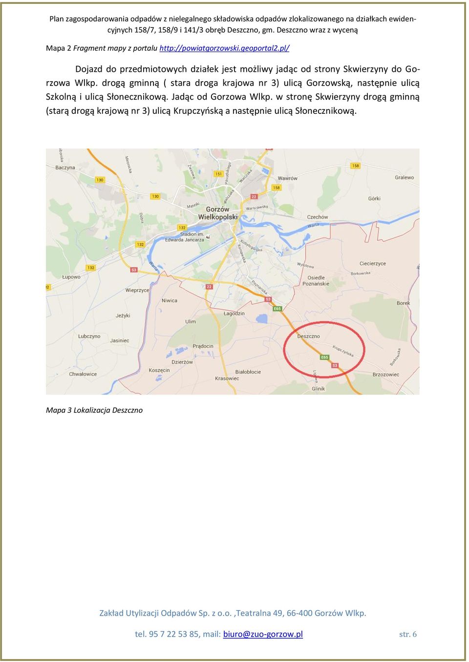 drogą gminną ( stara droga krajowa nr 3) ulicą Gorzowską, następnie ulicą Szkolną i ulicą Słonecznikową.