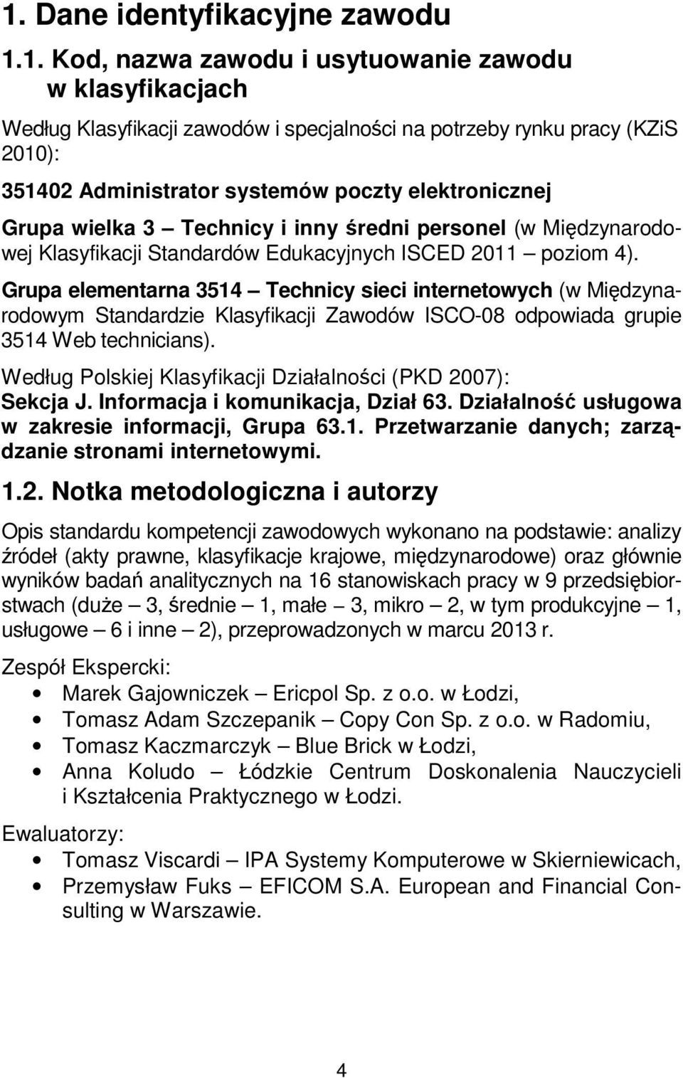 Grupa elementarna 3514 Technicy sieci internetowych (w Międzynarodowym Standardzie Klasyfikacji Zawodów ISCO-08 odpowiada grupie 3514 Web technicians).