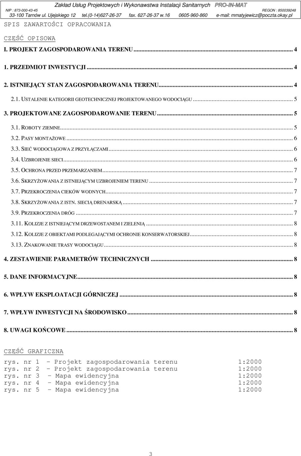 .. 7 3.6. SKRZYŻOWANIA Z ISTNIEJĄCYM UZBROJENIEM TERENU... 7 3.7. PRZEKROCZENIA CIEKÓW WODNYCH... 7 3.8. SKRZYŻOWANIA Z ISTN. SIECIĄ DRENARSKĄ... 7 3.9. PRZEKROCZENIA DRÓG... 7 3.11.