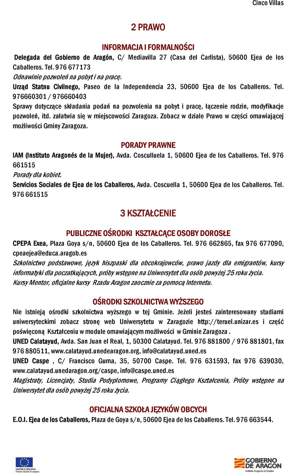 976660301 / 976660403 Sprawy dotyczące składania podań na pozwolenia na pobyt i pracę, łączenie rodzin, modyfikacje pozwoleń, itd. załatwia się w miejscowości Zaragoza.