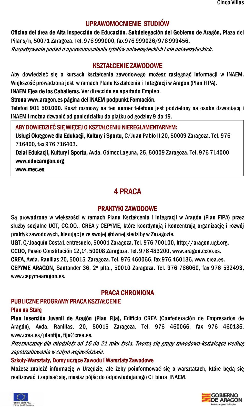 Większość prowadzona jest w ramach Planu Kształcenia i Integracji w Aragon (Plan FIPA). INAEM Ejea de los Caballeros. Ver dirección en apartado Empleo. Strona www.aragon.