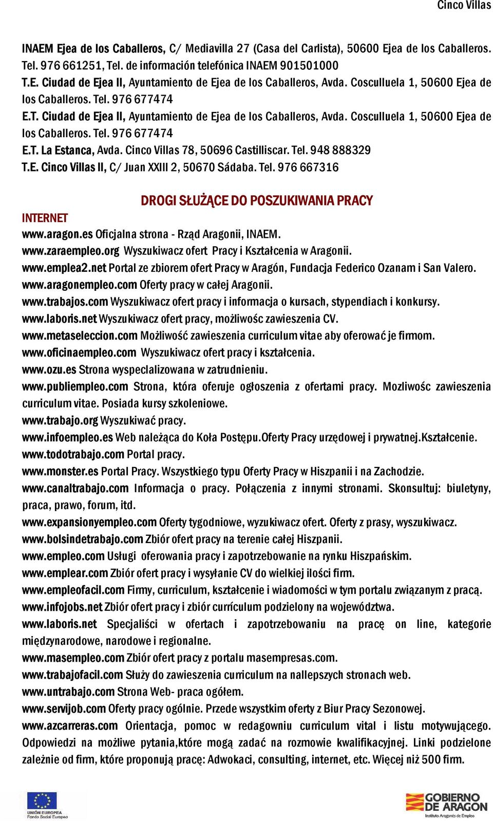 Cinco Villas 78, 50696 Castilliscar. Tel. 948 888329 T.E. Cinco Villas II, C/ Juan XXIII 2, 50670 Sádaba. Tel. 976 667316 DROGI SŁUŻĄCE DO POSZUKIWANIA PRACY INTERNET www.aragon.