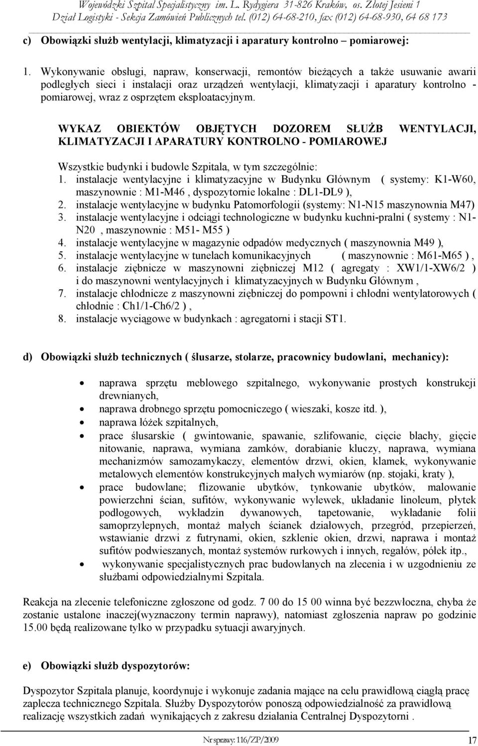 osprzętem eksploatacyjnym. WYKAZ OBIEKTÓW OBJĘTYCH DOZOREM SŁUŻB WENTYLACJI, KLIMATYZACJI I APARATURY KONTROLNO - POMIAROWEJ Wszystkie budynki i budowle Szpitala, w tym szczególnie: 1.