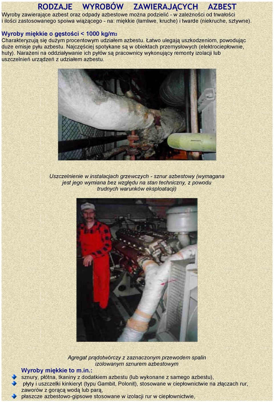 Najczęściej spotykane są w obiektach przemysłowych (elektrociepłownie, huty). Narażeni na oddziaływanie ich pyłów są pracownicy wykonujący remonty izolacji lub uszczelnień urządzeń z udziałem azbestu.