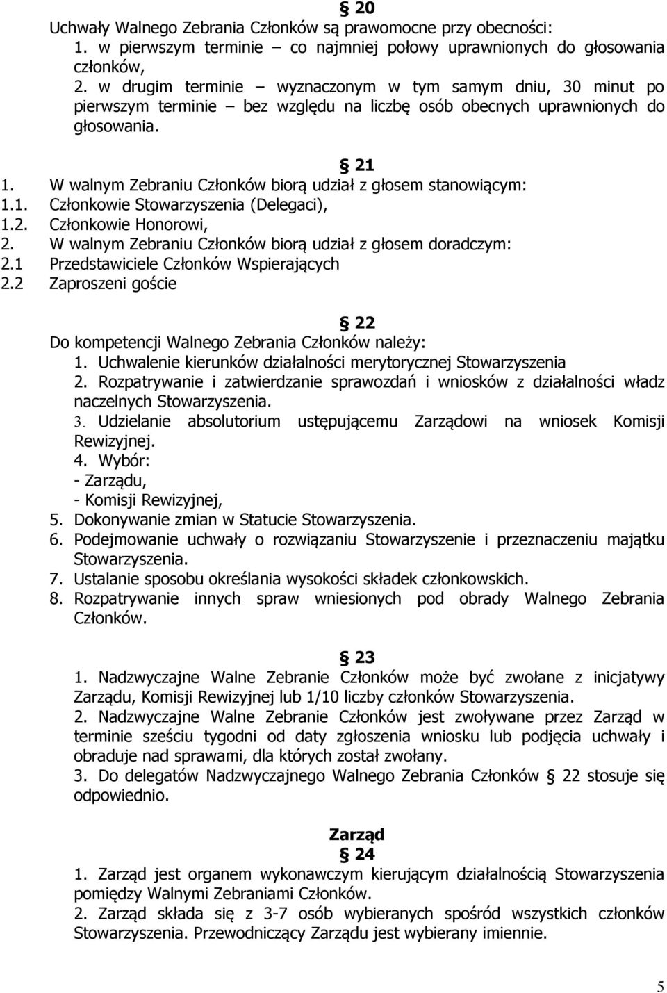 W walnym Zebraniu Członków biorą udział z głosem stanowiącym: 1.1. Członkowie Stowarzyszenia (Delegaci), 1.2. Członkowie Honorowi, 2. W walnym Zebraniu Członków biorą udział z głosem doradczym: 2.