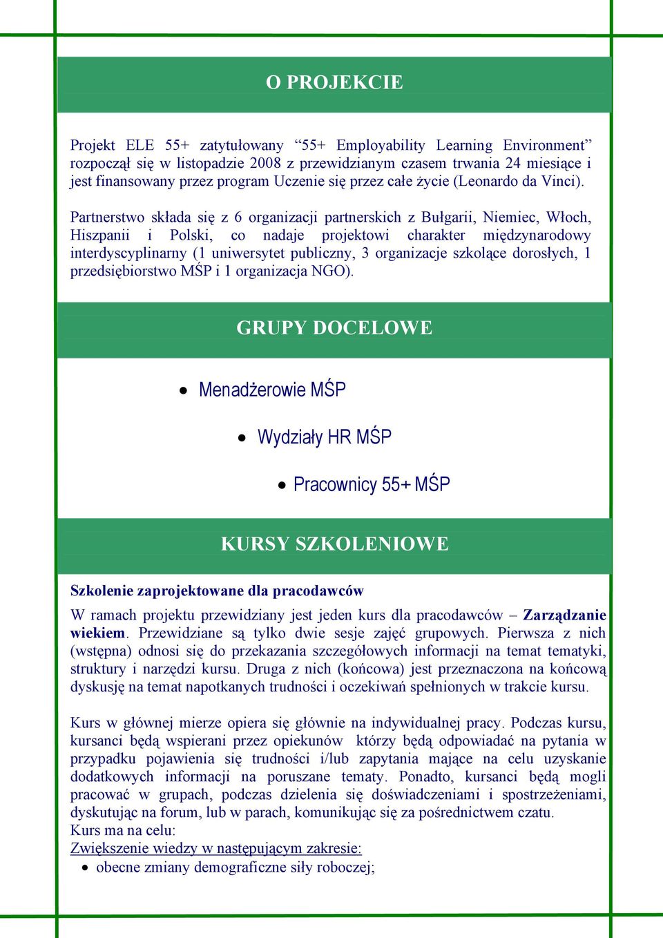 Partnerstwo składa się z 6 organizacji partnerskich z Bułgarii, Niemiec, Włoch, Hiszpanii i Polski, co nadaje projektowi charakter międzynarodowy interdyscyplinarny (1 uniwersytet publiczny, 3